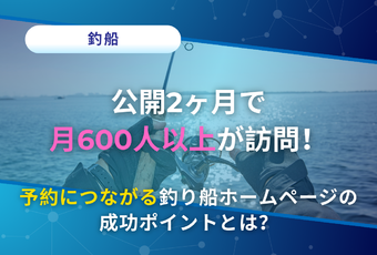 月15件の予約を獲得！～月600人以上が訪問する釣り船ホームページの成功事例～