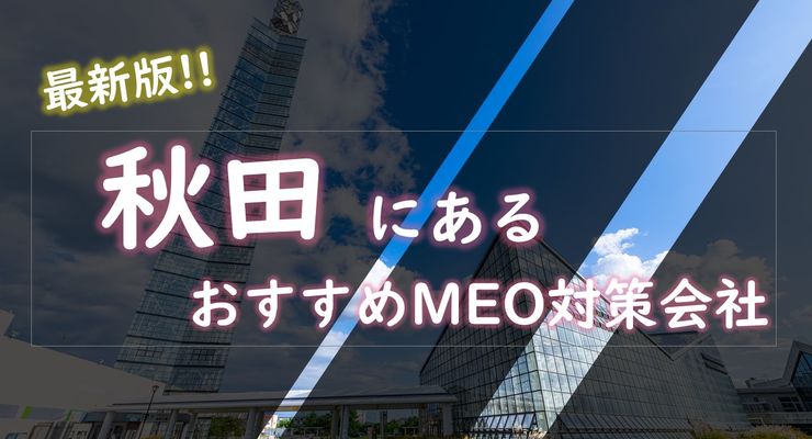 秋田でMEO対策するならここ！おすすめのMEO対策会社6社を徹底解説
