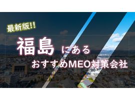 福島県でMEO対策（福島市やいわき市など）で売上UPを目指すなら最新版対策会社7選