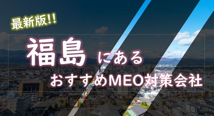 福島県でMEO対策（福島市やいわき市など）で売上UPを目指すなら最新版対策会社7選