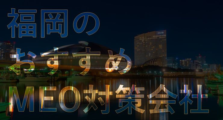 福岡のMEO対策会社｜おすすめ会社を解説します！