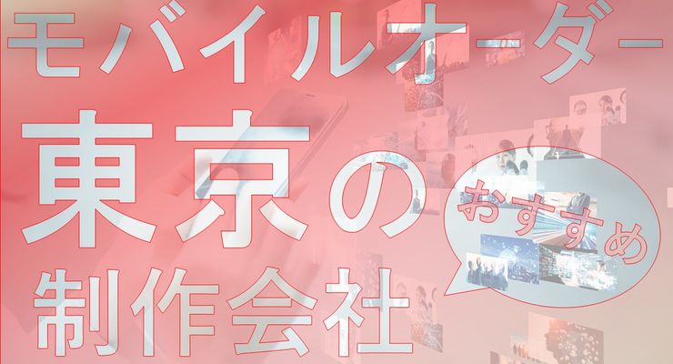モバイルオーダーで東京をスマートに攻略！おすすめ制作会社10選