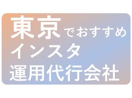 インスタ運用代行｜東京でおすすめの代行会社！選び方や注意点まで徹底解説