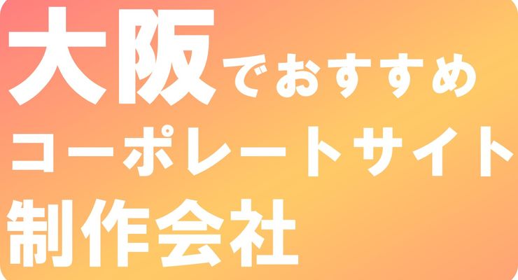 大阪でおすすめのコーポレートサイト制作会社10選：実績豊富な選択肢と成功への秘訣