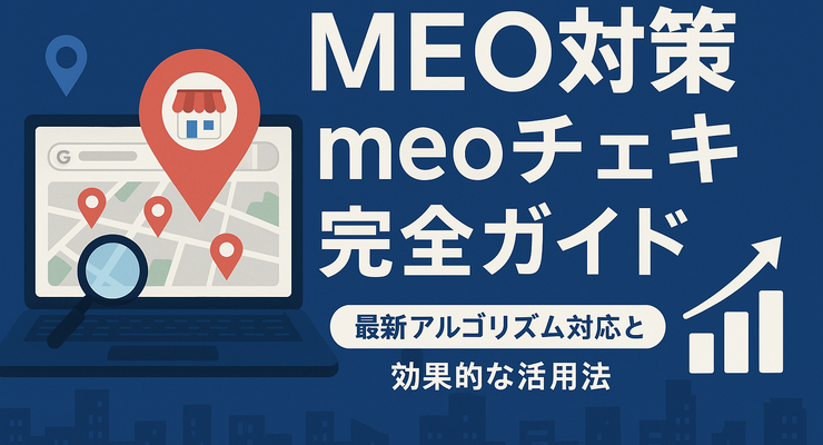 MEO対策 meoチェキ完全ガイド｜最新アルゴリズム対応と効果的な活用法