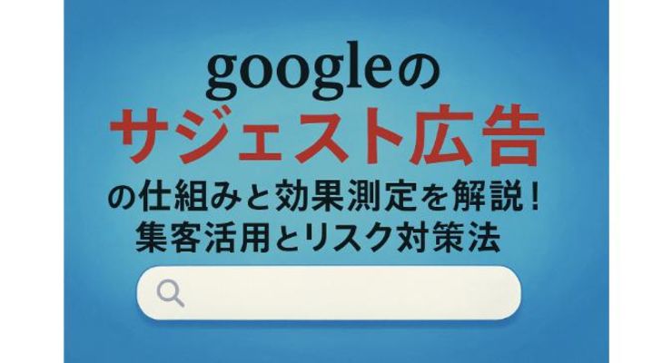 googleのサジェスト広告の仕組みと効果測定を解説！集客活用とリスク対策法