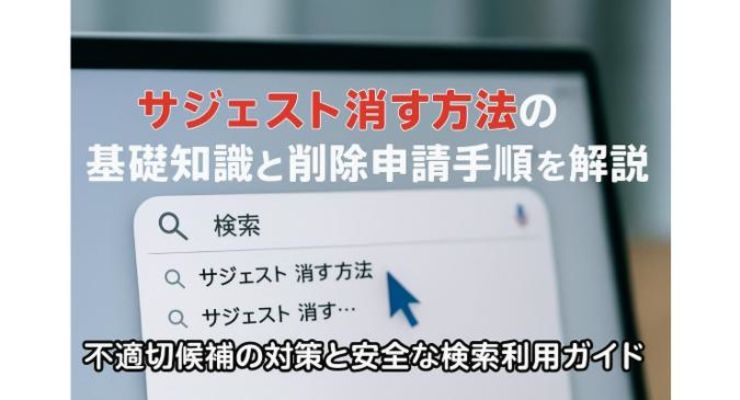 サジェスト消す方法の基礎知識と削除申請手順を解説！不適切候補の対策と安全な検索利用ガイド