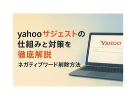 yahooサジェストの仕組みと対策を徹底解説｜ネガティブワード削除方法も紹介